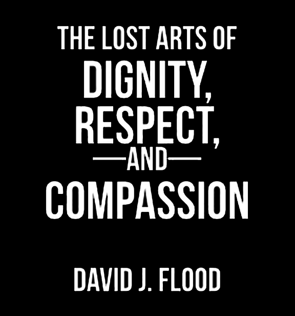 The Lost Arts of Dignity Respect and Compassion by David Flood